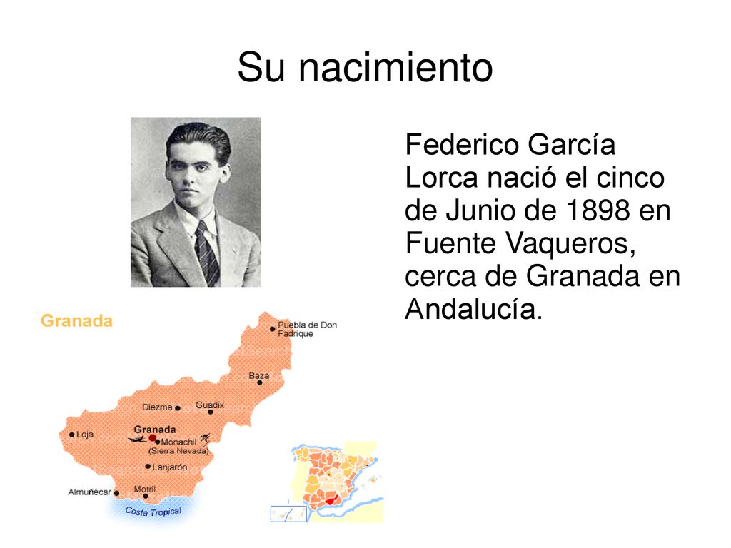 Su nacimiento Federico García Lorca nació el cinco de Junio de 1898 en Fuente Vaqueros, cerca de Granada en Andalucía.