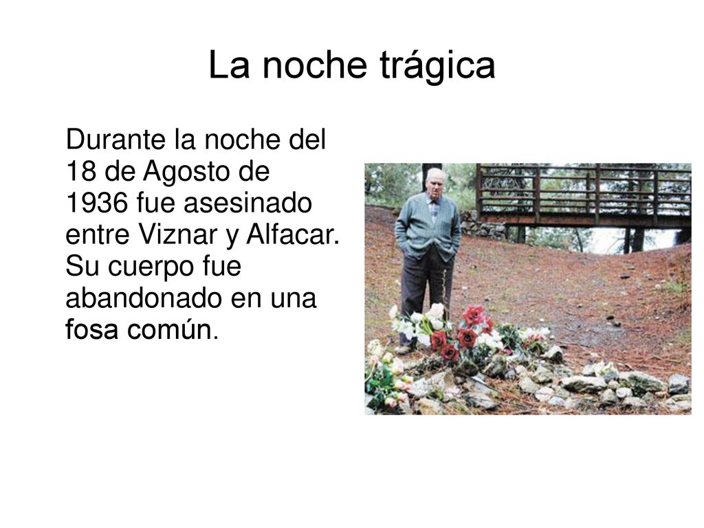 La noche trágica Durante la noche del 18 de Agosto de 1936 fue asesinado entre Viznar y Alfacar.