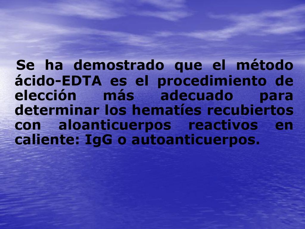 Se ha demostrado que el método ácido-EDTA es el procedimiento de elección más adecuado para determinar los hematíes recubiertos con aloanticuerpos reactivos en caliente: IgG o autoanticuerpos.