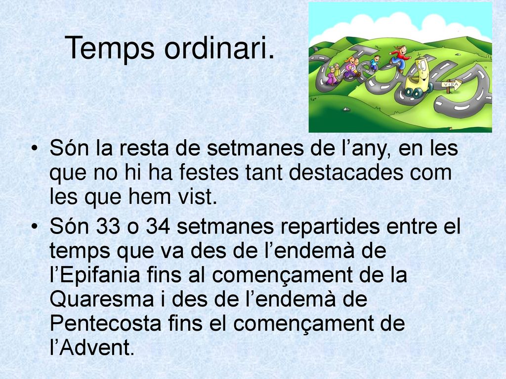 Temps ordinari. Són la resta de setmanes de l’any, en les que no hi ha festes tant destacades com les que hem vist.