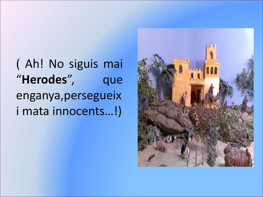 ( Ah! No siguis mai Herodes , que enganya,persegueix i mata innocents…!)