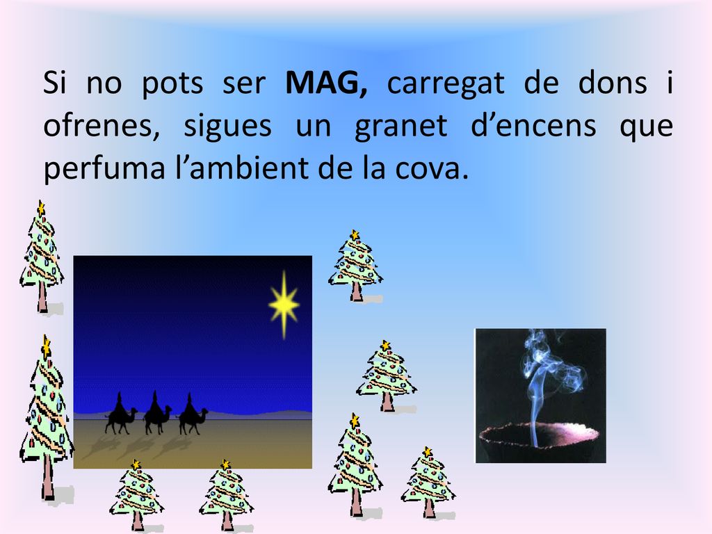 Si no pots ser MAG, carregat de dons i ofrenes, sigues un granet d’encens que perfuma l’ambient de la cova.