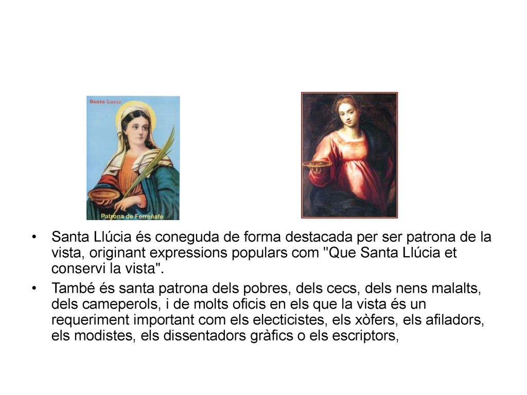 Santa Llúcia és coneguda de forma destacada per ser patrona de la vista, originant expressions populars com Que Santa Llúcia et conservi la vista .