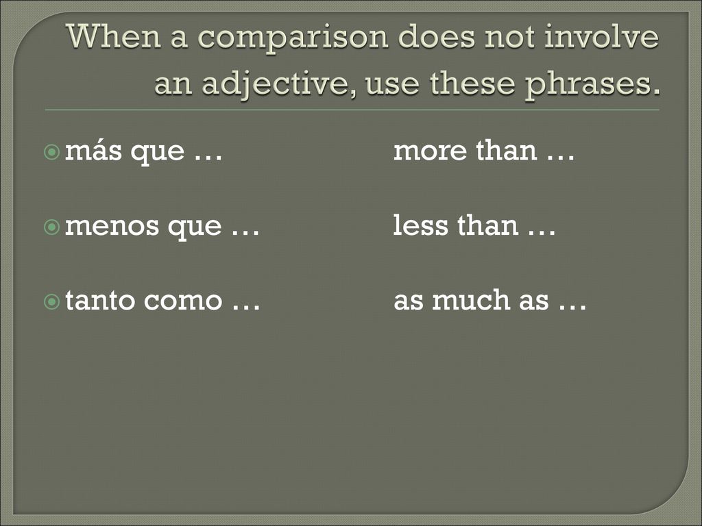 When a comparison does not involve an adjective, use these phrases.