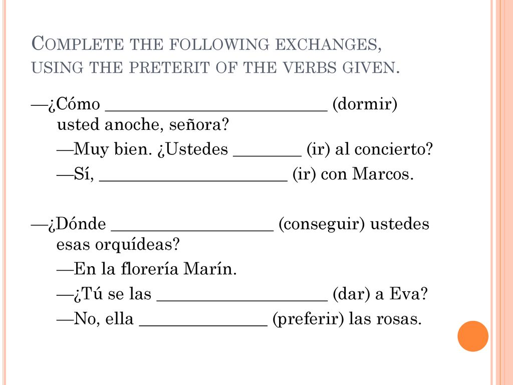Complete the following exchanges, using the preterit of the verbs given.
