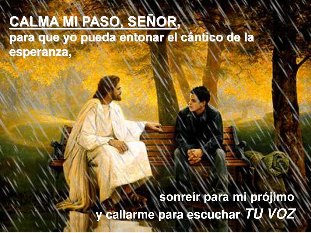 CALMA MI PASO, SEÑOR, para que yo pueda entonar el cántico de la esperanza, sonreír para mi prójimo.