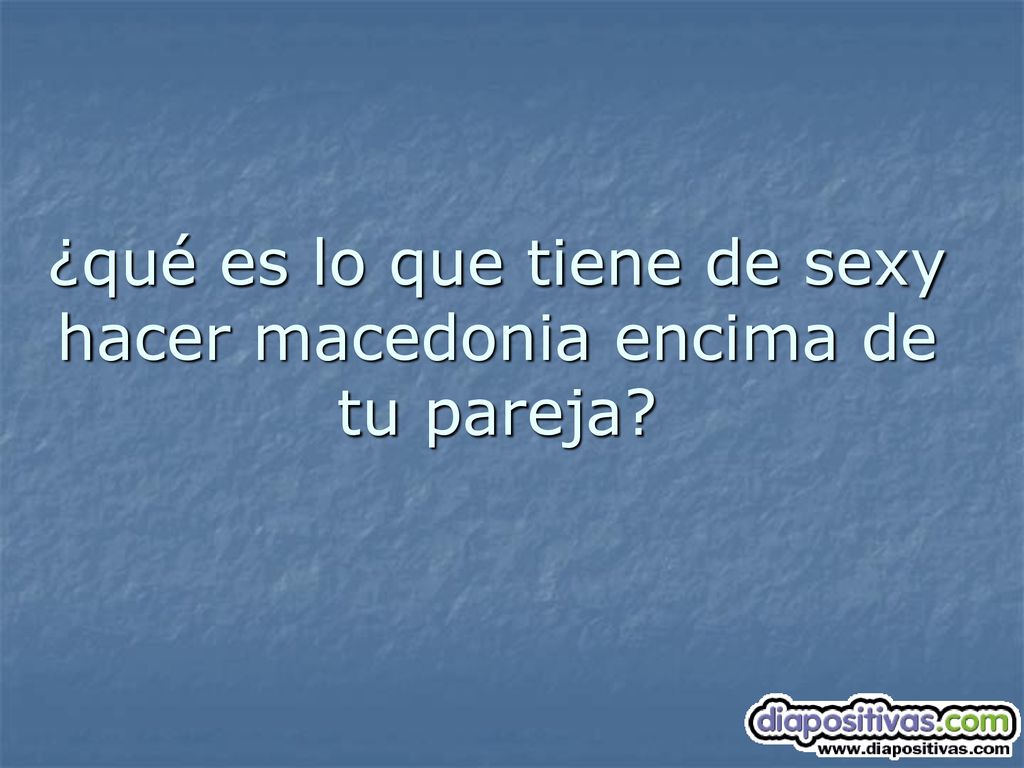 ¿qué es lo que tiene de sexy hacer macedonia encima de tu pareja
