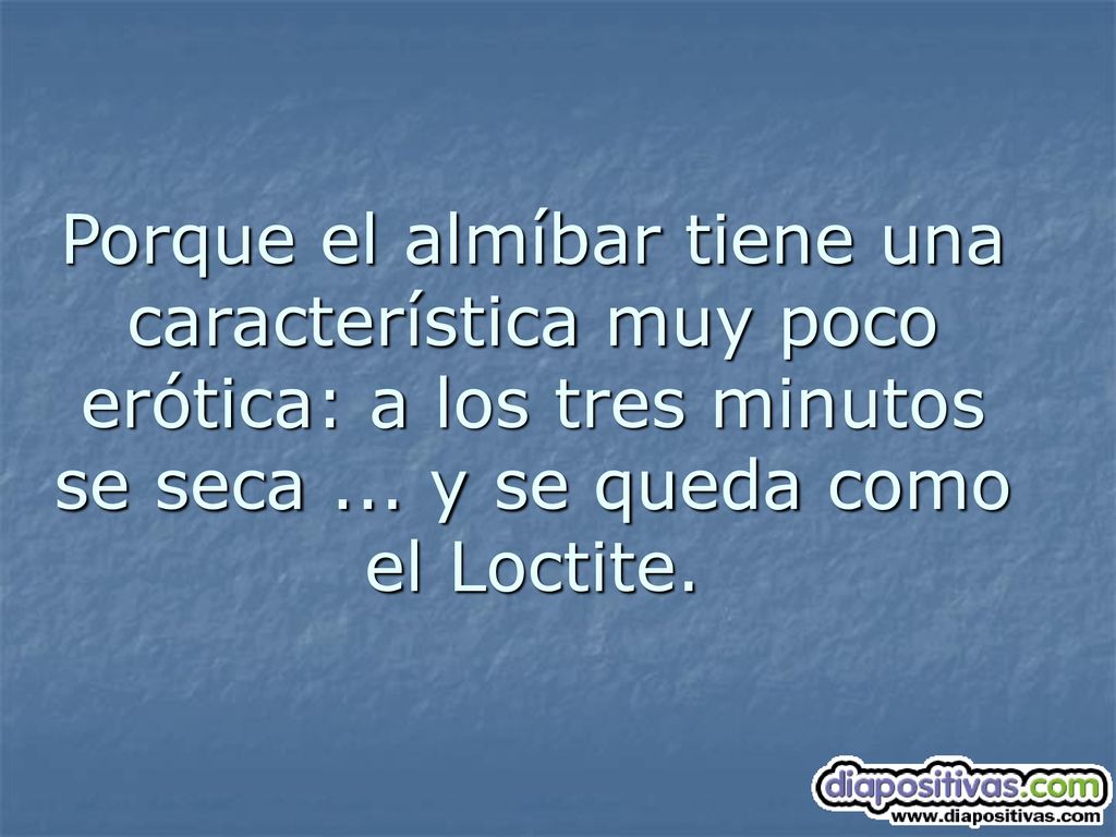 Porque el almíbar tiene una característica muy poco erótica: a los tres minutos se seca ...