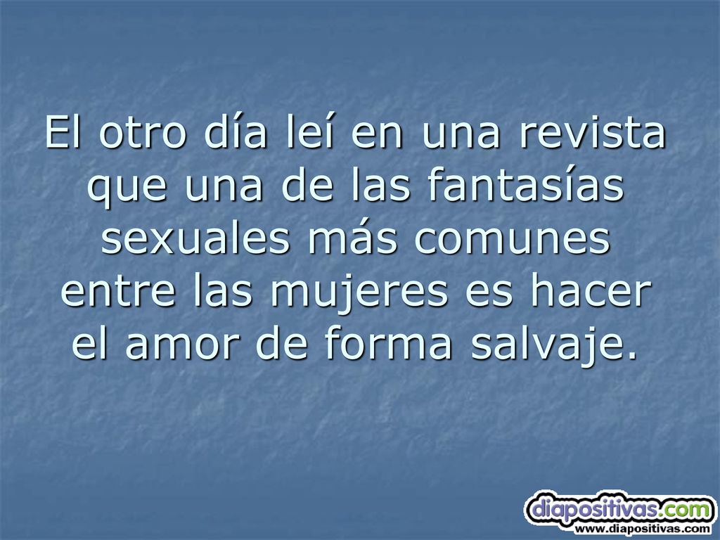 El otro día leí en una revista que una de las fantasías sexuales más comunes entre las mujeres es hacer el amor de forma salvaje.