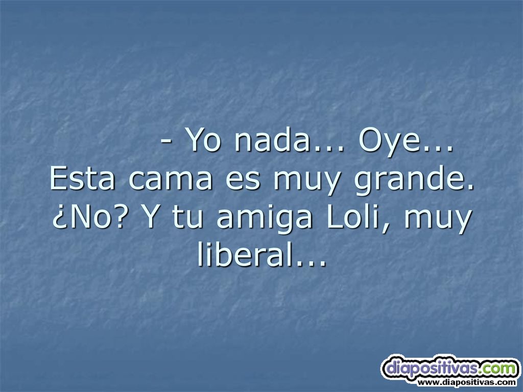 - Yo nada. Oye. Esta cama es muy grande. ¿No