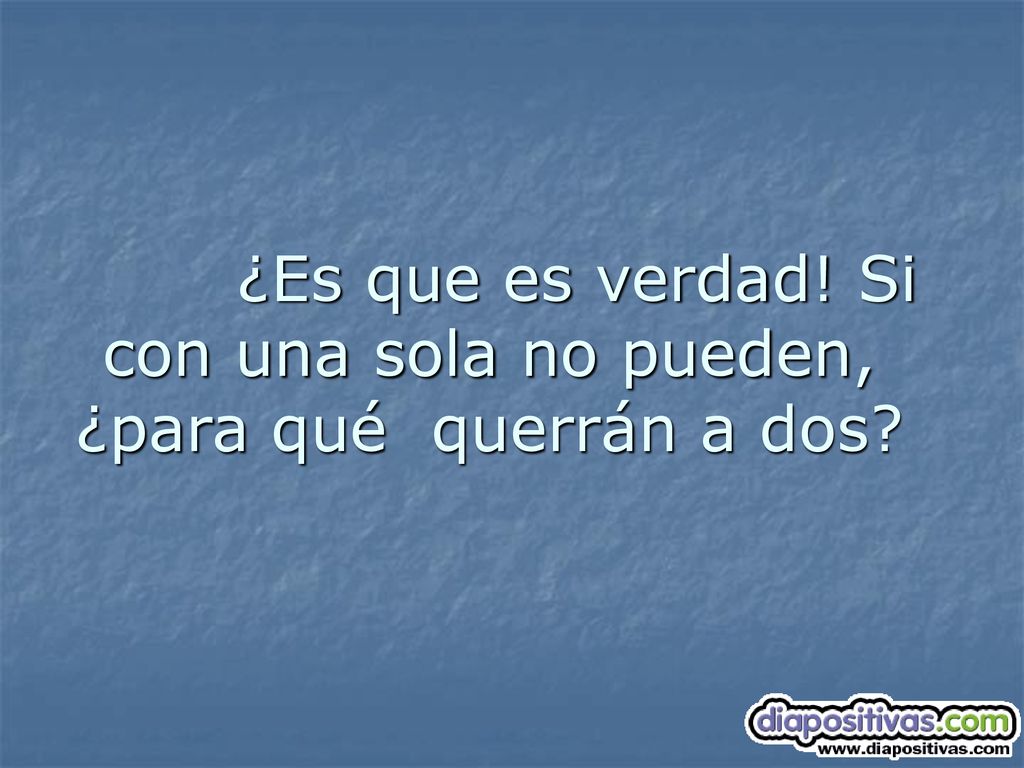 ¿Es que es verdad! Si con una sola no pueden, ¿para qué querrán a dos