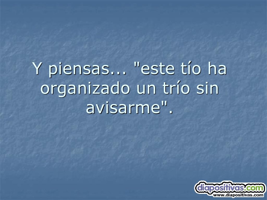 Y piensas... este tío ha organizado un trío sin avisarme .