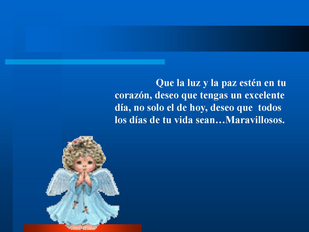 Que la luz y la paz estén en tu corazón, deseo que tengas un excelente día, no solo el de hoy, deseo que todos los días de tu vida sean…Maravillosos.