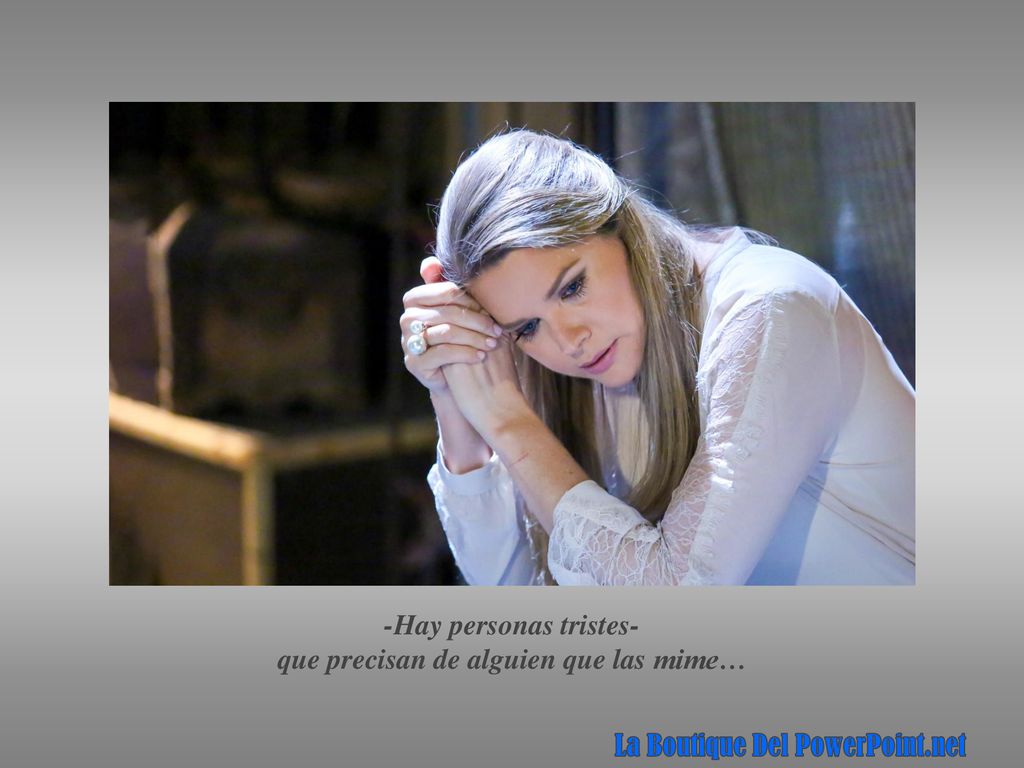 -Hay personas tristes- que precisan de alguien que las mime…