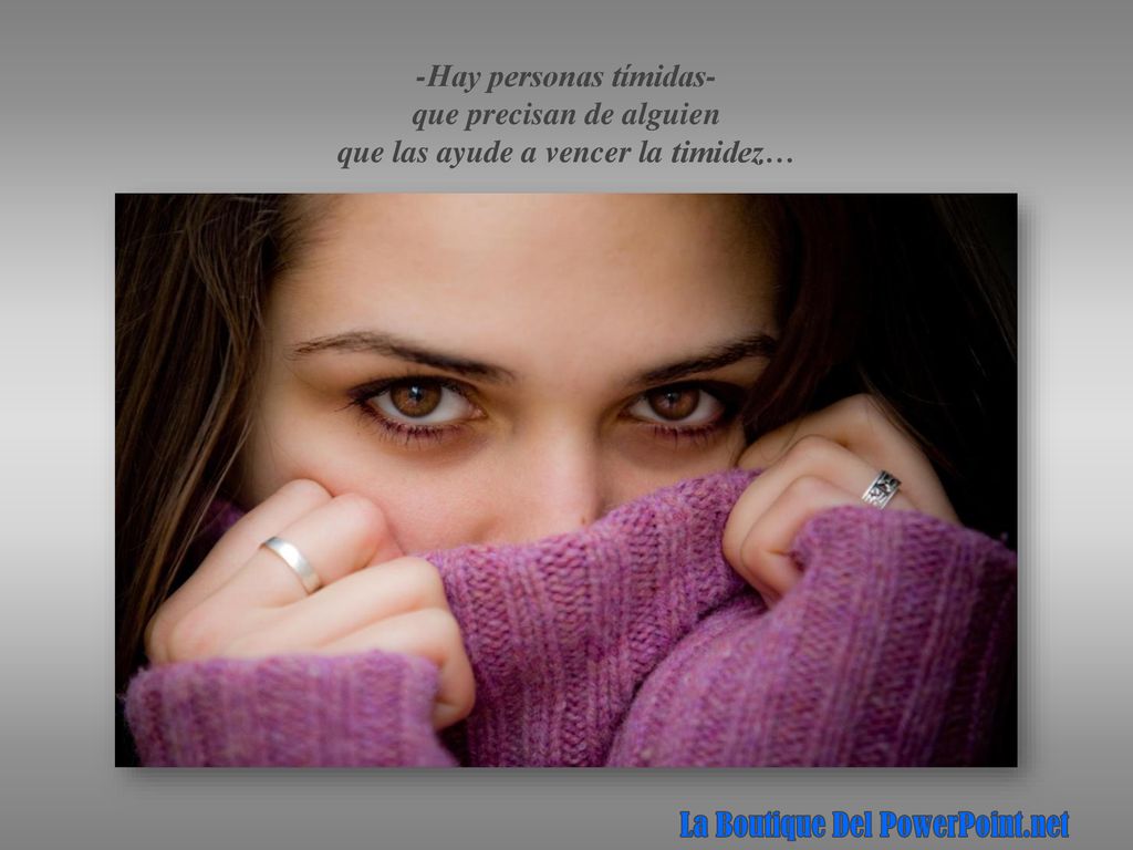 -Hay personas tímidas- que precisan de alguien que las ayude a vencer la timidez…