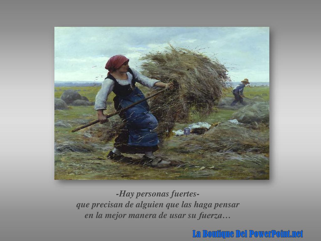 -Hay personas fuertes- que precisan de alguien que las haga pensar en la mejor manera de usar su fuerza…