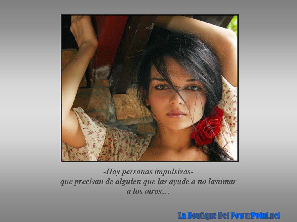 -Hay personas impulsivas- que precisan de alguien que las ayude a no lastimar a los otros…