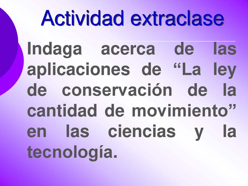 Actividad extraclase Indaga acerca de las aplicaciones de La ley de conservación de la cantidad de movimiento en las ciencias y la tecnología.