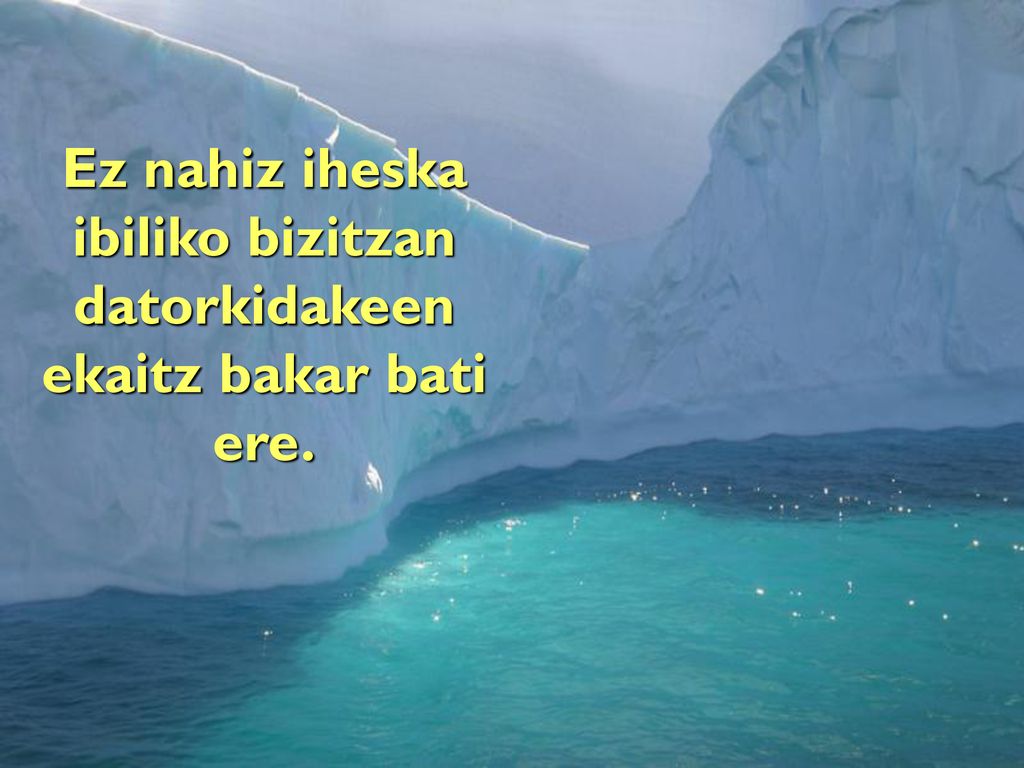 Ez nahiz iheska ibiliko bizitzan datorkidakeen ekaitz bakar bati ere.