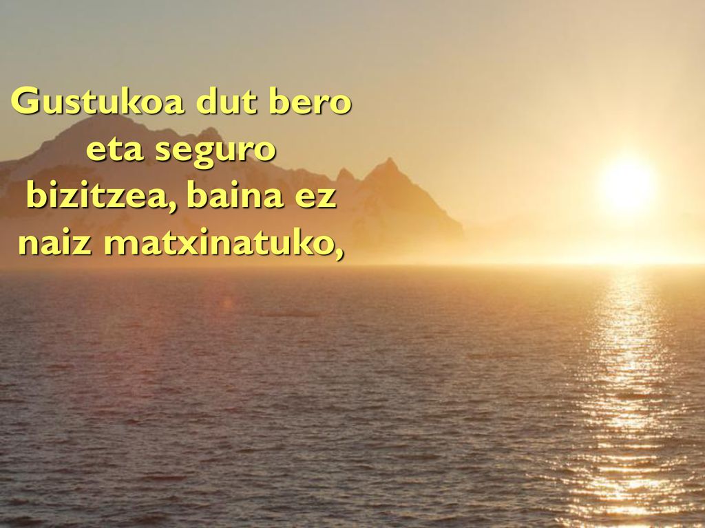 Gustukoa dut bero eta seguro bizitzea, baina ez naiz matxinatuko,