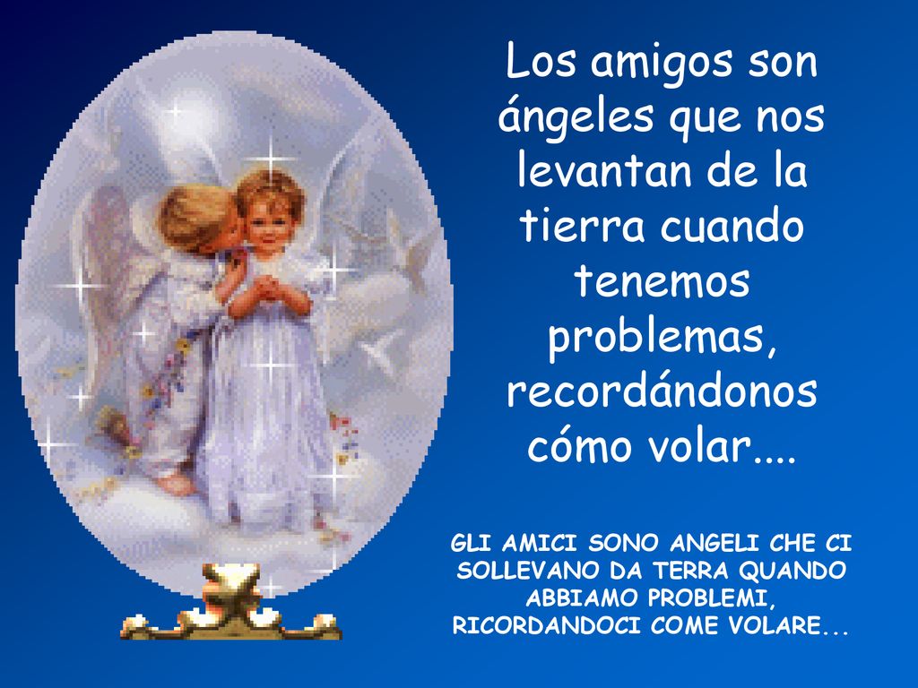Los amigos son ángeles que nos levantan de la tierra cuando tenemos problemas, recordándonos cómo volar....