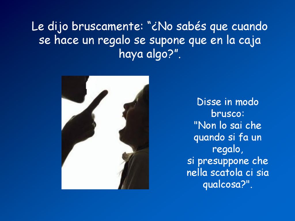 Le dijo bruscamente: ¿No sabés que cuando se hace un regalo se supone que en la caja haya algo .