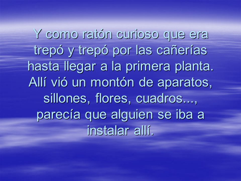 Y como ratón curioso que era trepó y trepó por las cañerías hasta llegar a la primera planta.