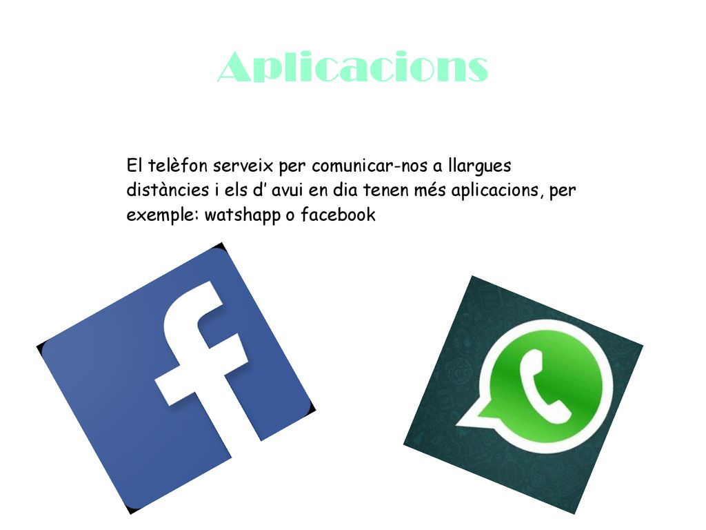 Aplicacions El telèfon serveix per comunicar-nos a llargues distàncies i els d’ avui en dia tenen més aplicacions, per exemple: watshapp o facebook.