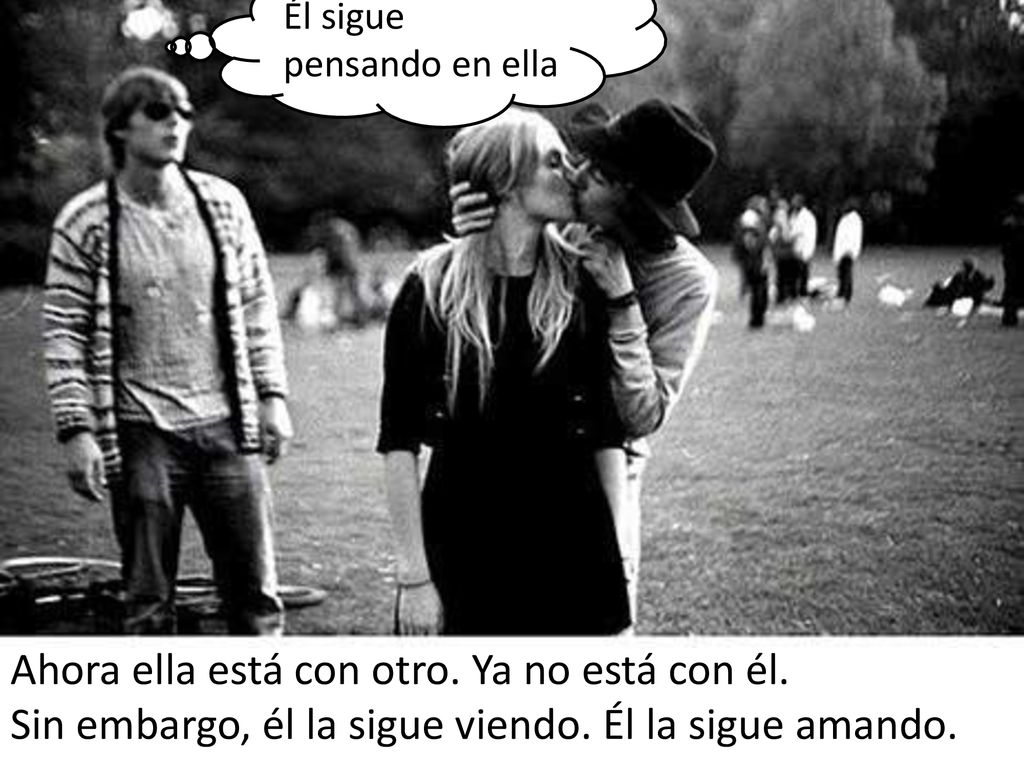 Ahora ella está con otro. Ya no está con él.