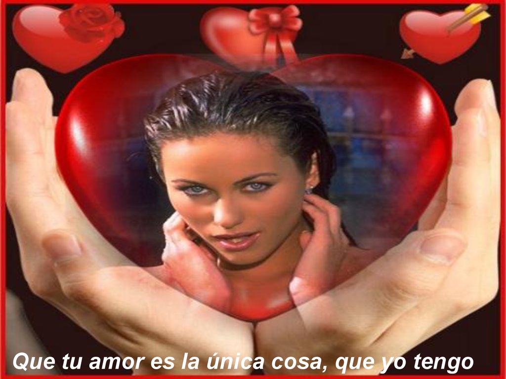 Que tu amor es la única cosa, que yo tengo