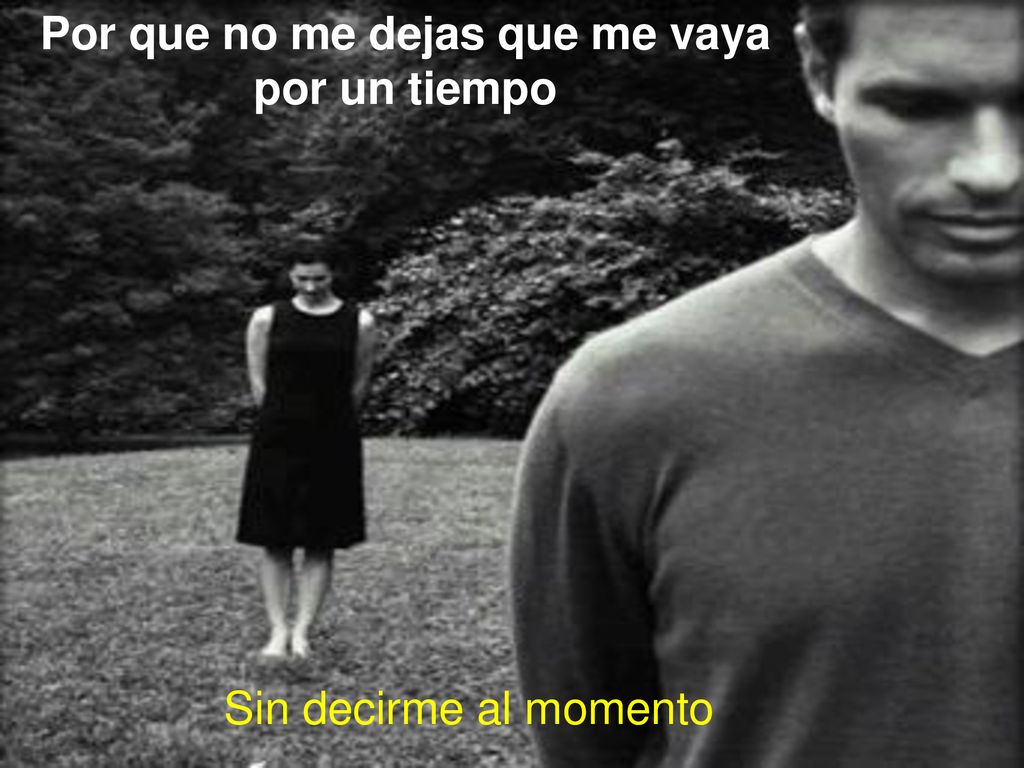 Por que no me dejas que me vaya por un tiempo