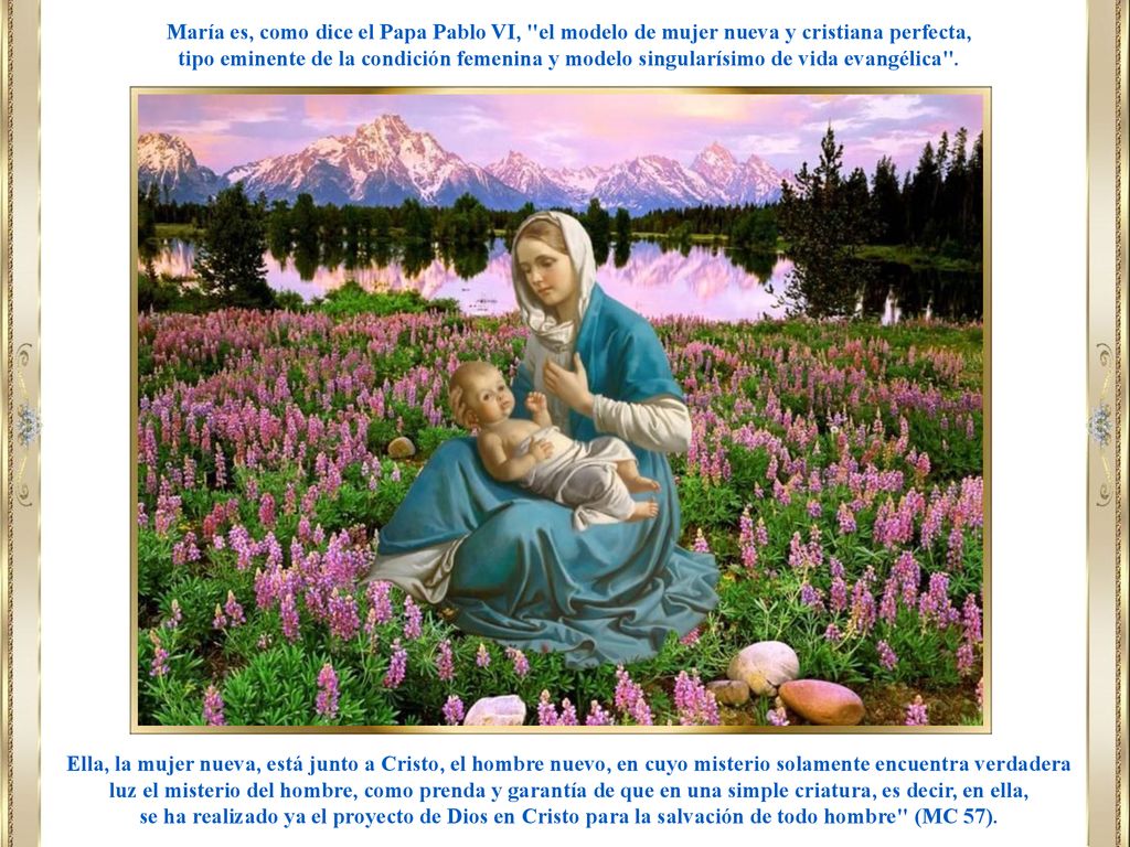 María es, como dice el Papa Pablo VI, el modelo de mujer nueva y cristiana perfecta,