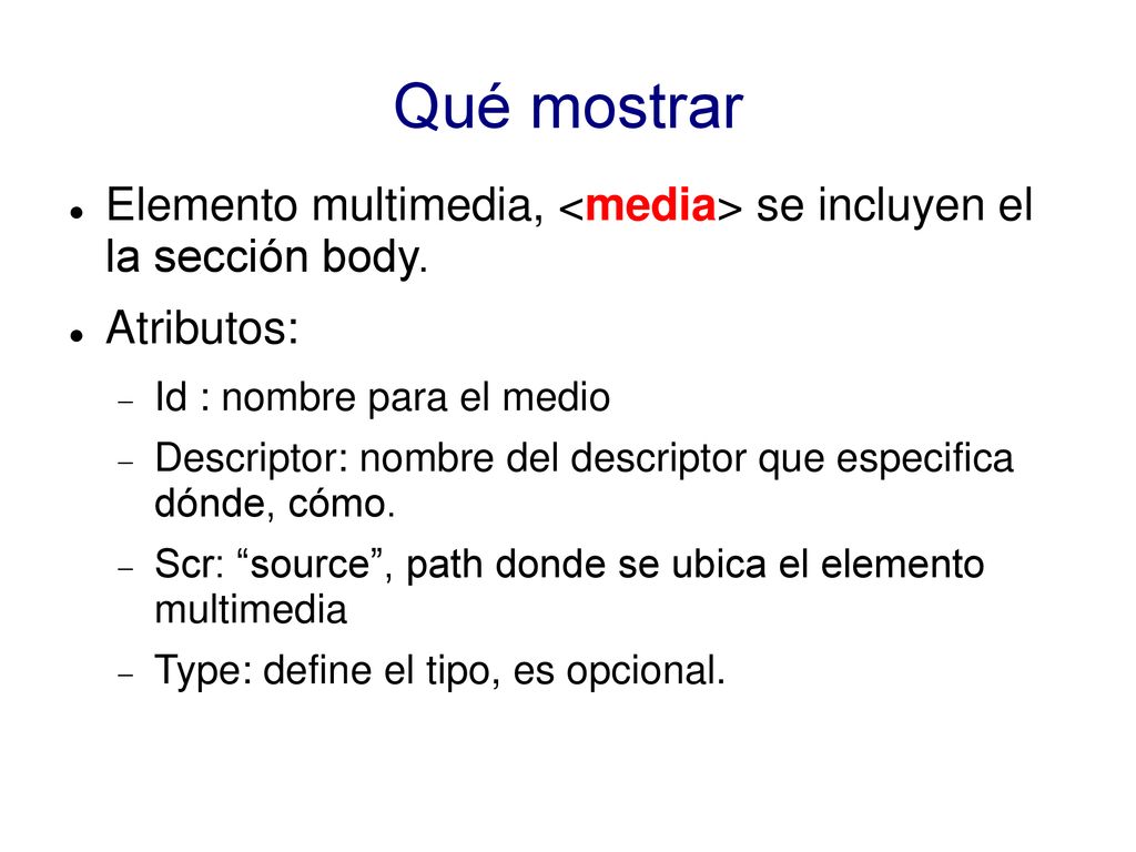 Qué mostrar Elemento multimedia, <media> se incluyen el la sección body. Atributos: Id : nombre para el medio.