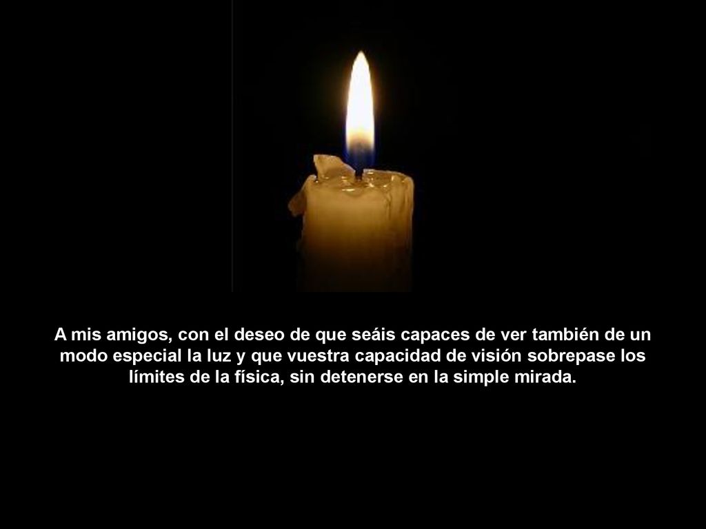 A mis amigos, con el deseo de que seáis capaces de ver también de un