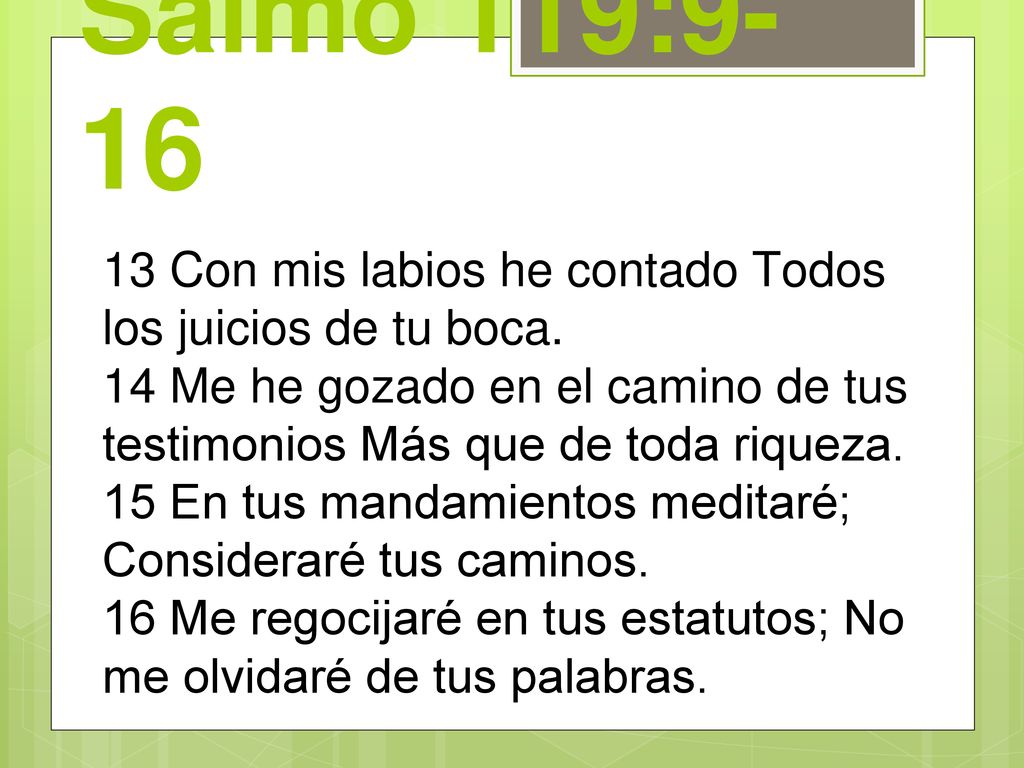 Salmo 119: Con mis labios he contado Todos los juicios de tu boca. 14 Me he gozado en el camino de tus testimonios Más que de toda riqueza.