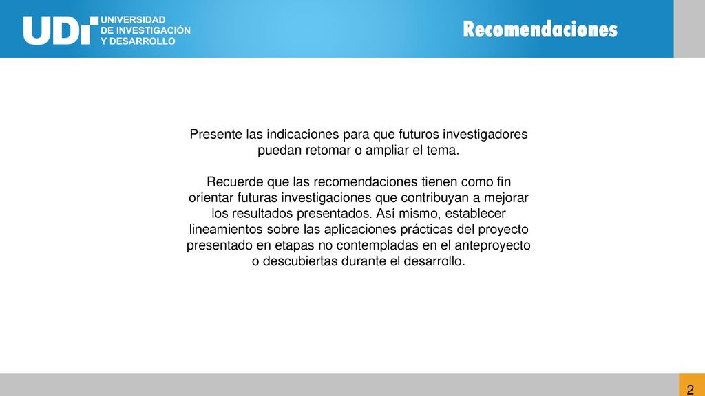 Recomendaciones Presente las indicaciones para que futuros investigadores puedan retomar o ampliar el tema.