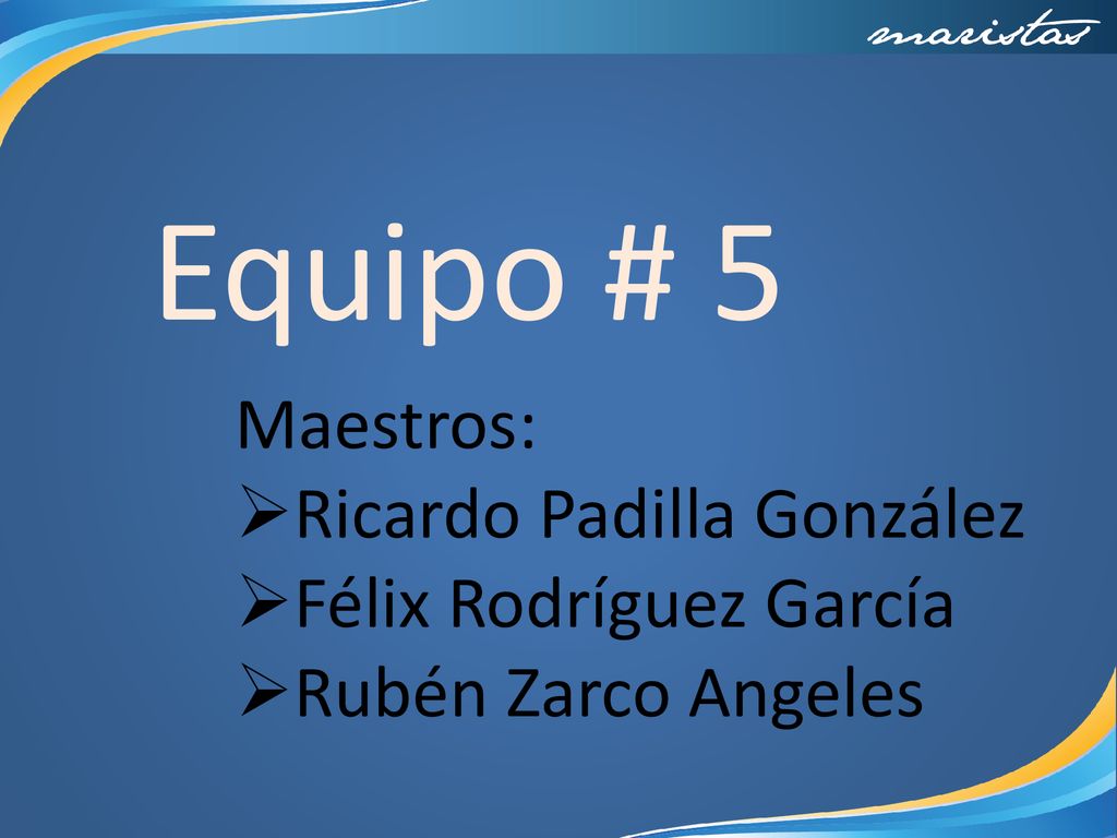 Equipo # 5 Maestros: Ricardo Padilla González Félix Rodríguez García