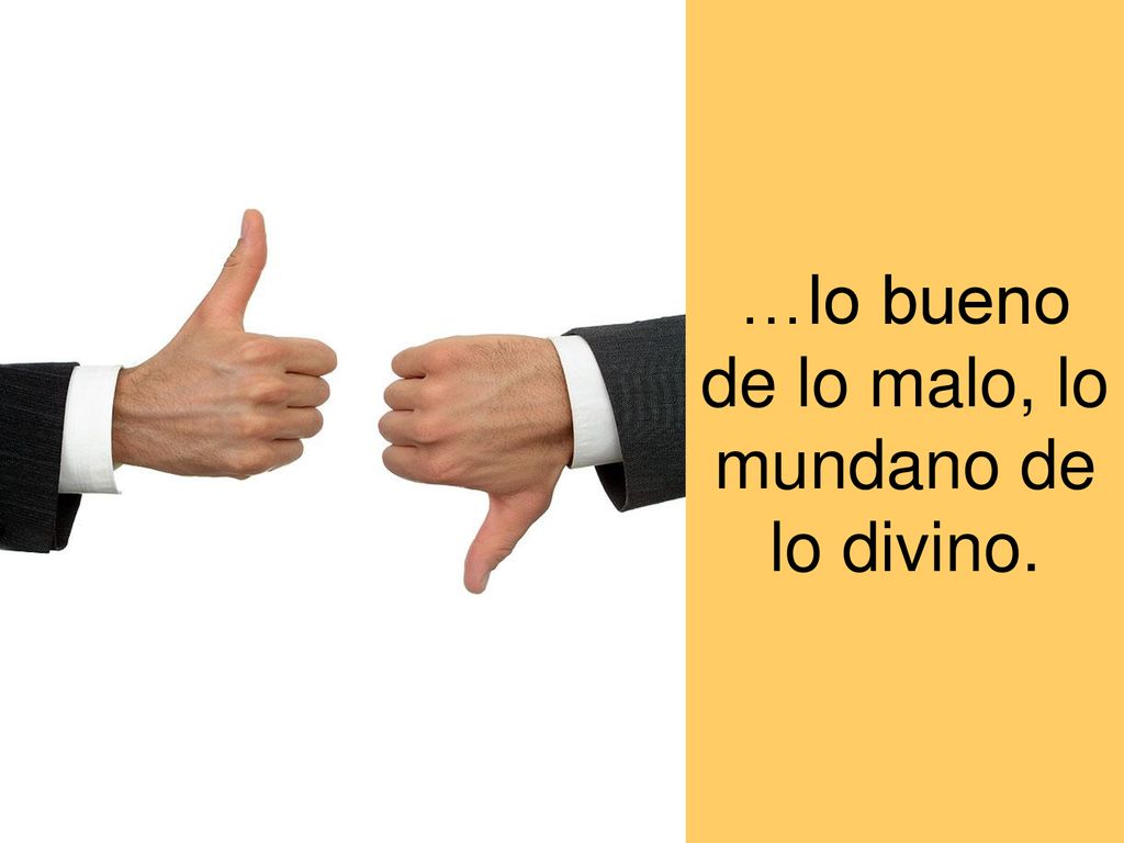 …lo bueno de lo malo, lo mundano de lo divino.