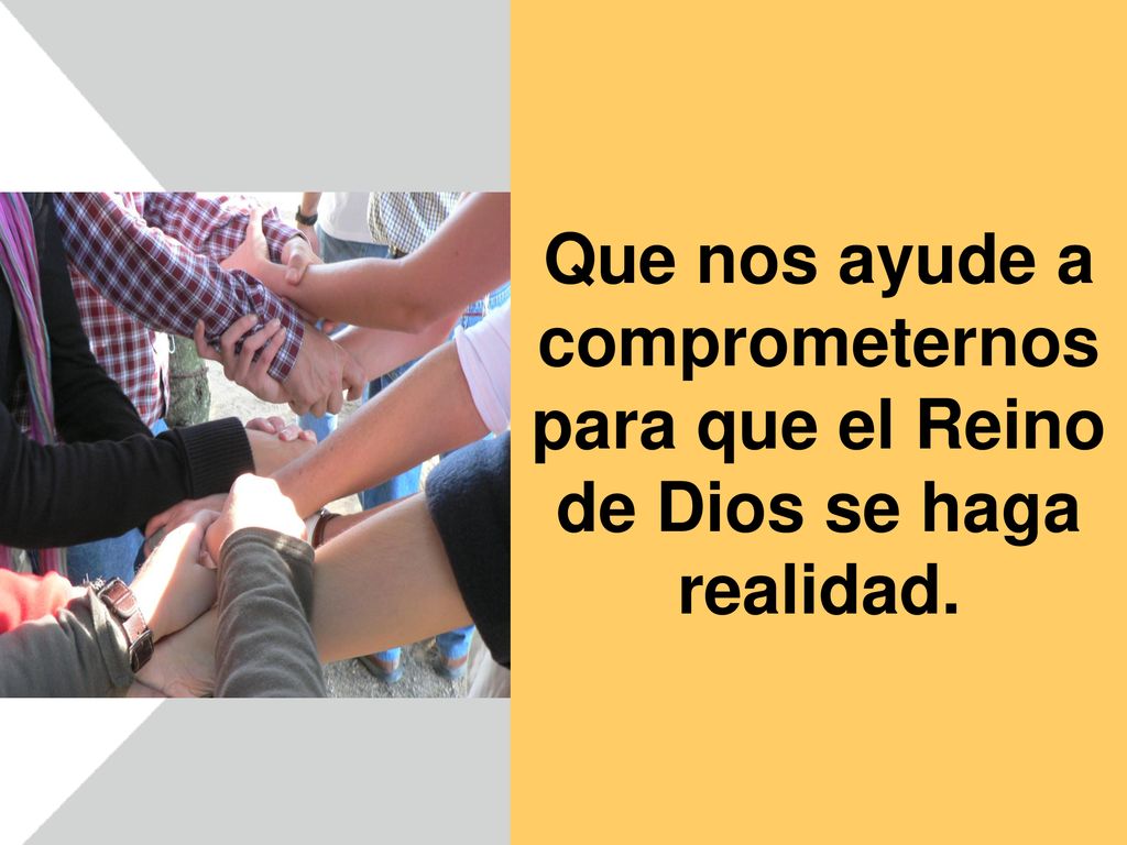 Que nos ayude a comprometernos para que el Reino de Dios se haga realidad.