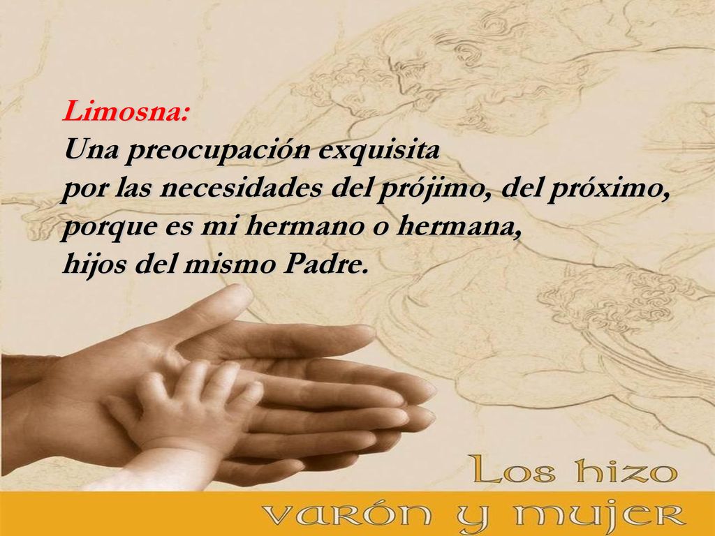 Limosna: Una preocupación exquisita por las necesidades del prójimo, del próximo, porque es mi hermano o hermana, hijos del mismo Padre.