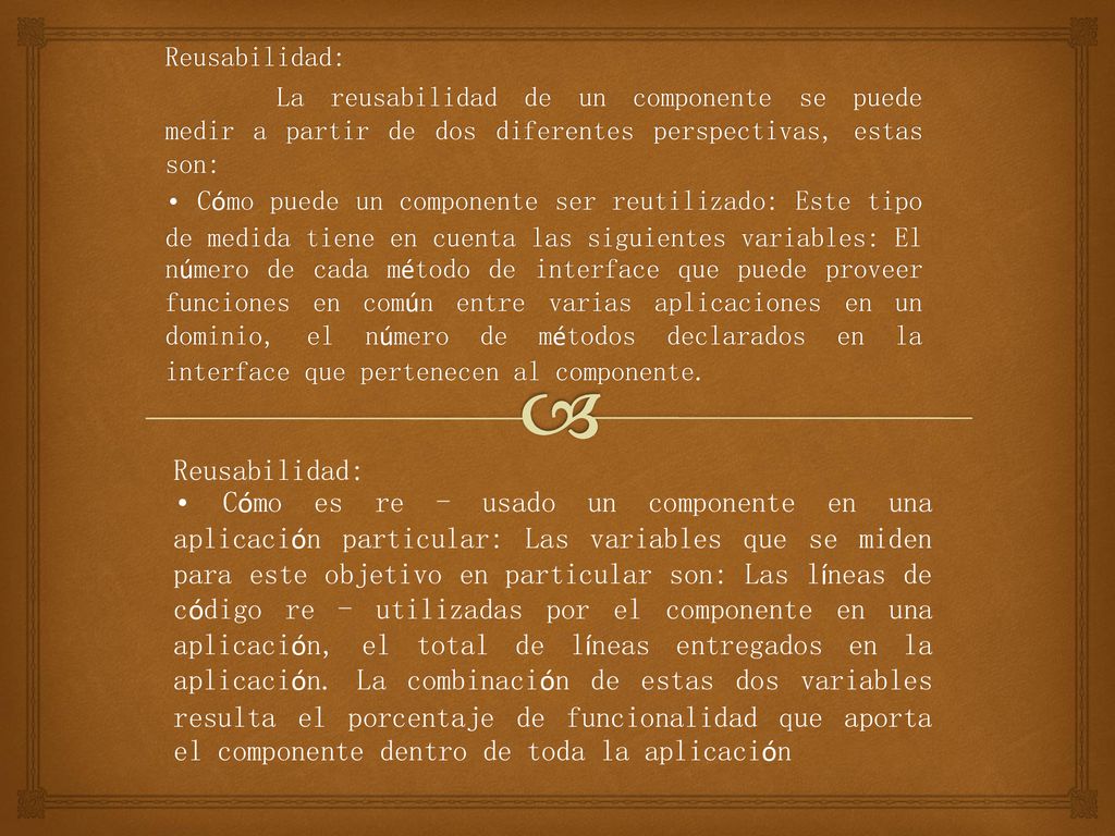 Reusabilidad: La reusabilidad de un componente se puede medir a partir de dos diferentes perspectivas, estas son: