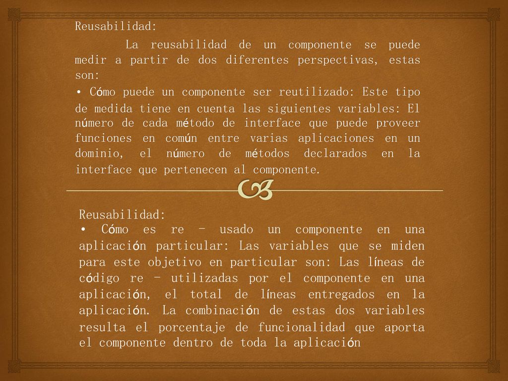 Reusabilidad: La reusabilidad de un componente se puede medir a partir de dos diferentes perspectivas, estas son: