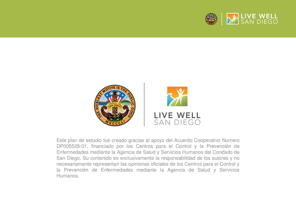 Este plan de estudio fue creado gracias al apoyo del Acuerdo Cooperativo Numero DP , financiado por los Centros para el Control y la Prevención de Enfermedades mediante la Agencia de Salud y Servicios Humanos del Condado de San Diego.