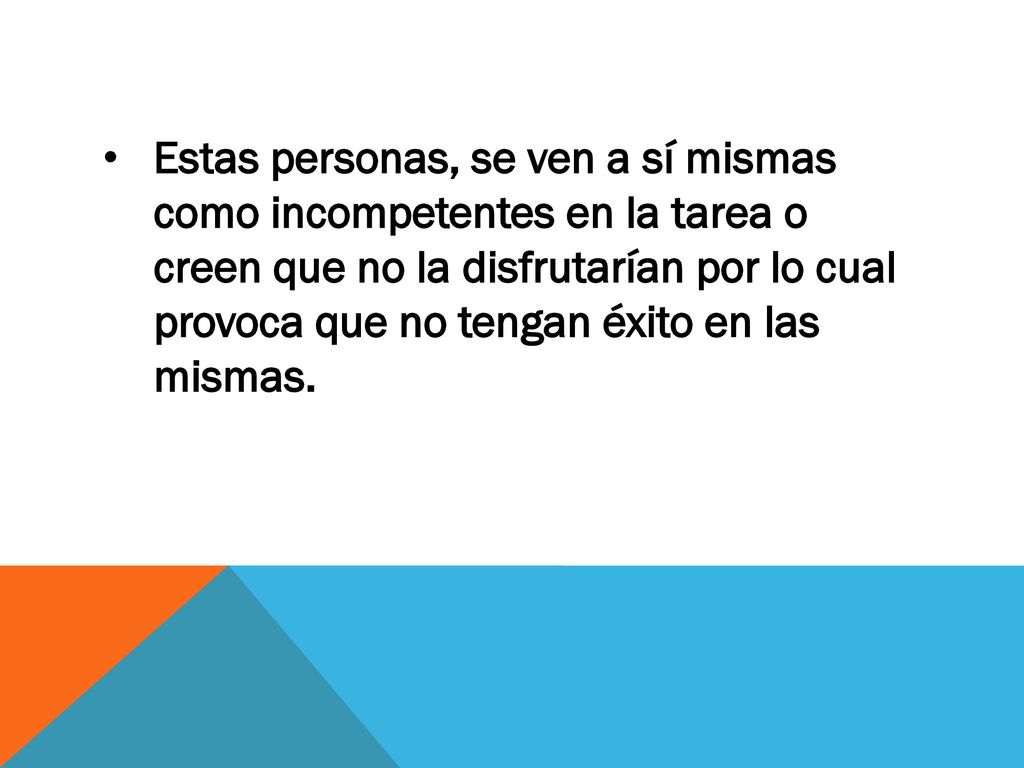 Estas personas, se ven a sí mismas como incompetentes en la tarea o creen que no la disfrutarían por lo cual provoca que no tengan éxito en las mismas.