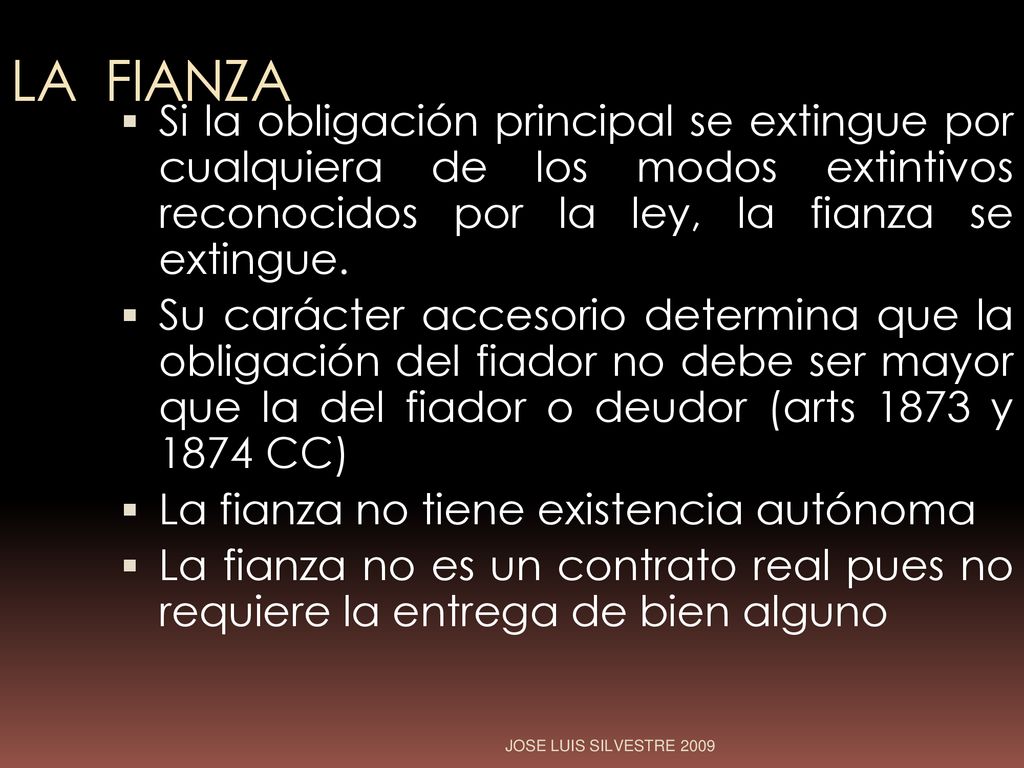 LA FIANZA Si la obligación principal se extingue por cualquiera de los modos extintivos reconocidos por la ley, la fianza se extingue.