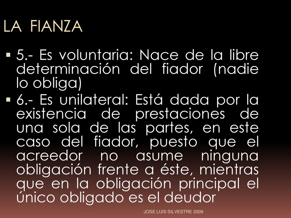 LA FIANZA 5.- Es voluntaria: Nace de la libre determinación del fiador (nadie lo obliga)