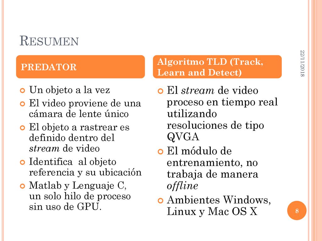 Resumen 22/11/2018. PREDATOR. Algoritmo TLD (Track, Learn and Detect) Un objeto a la vez. El video proviene de una cámara de lente único.