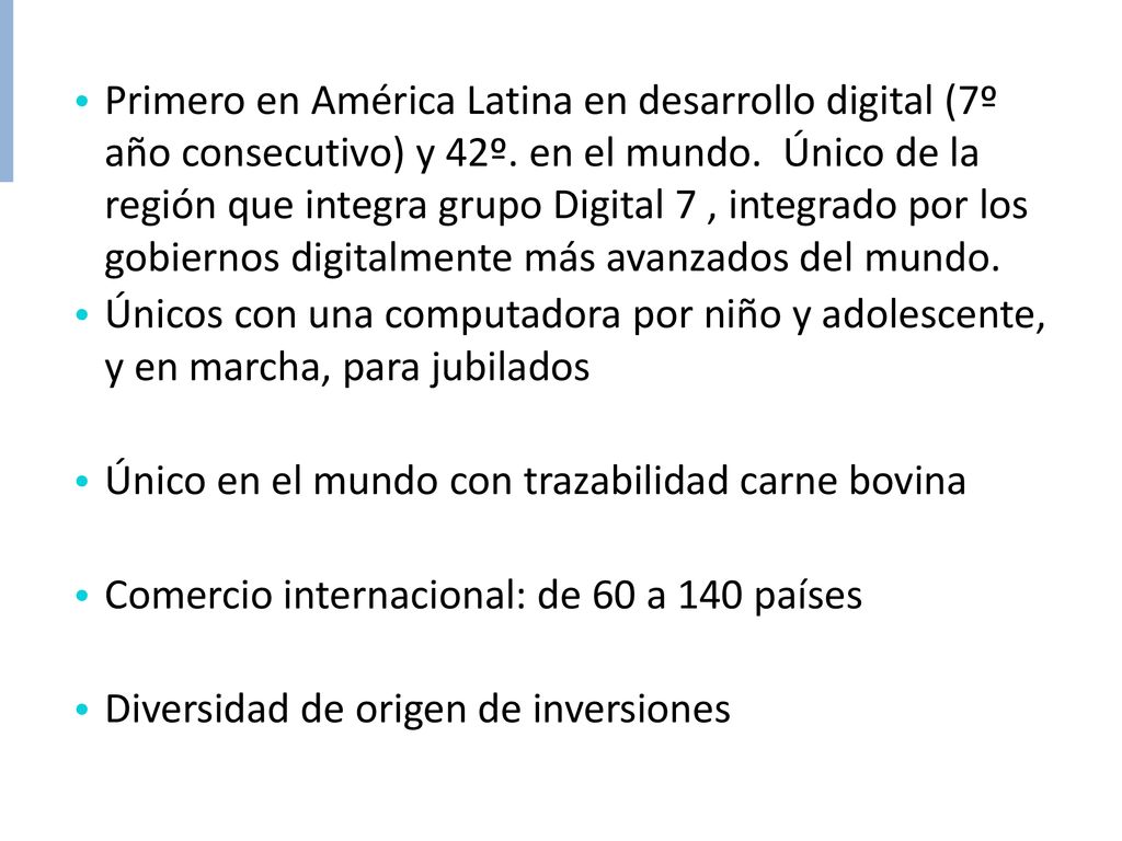Primero en América Latina en desarrollo digital (7º año consecutivo) y 42º. en el mundo. Único de la región que integra grupo Digital 7 , integrado por los gobiernos digitalmente más avanzados del mundo.