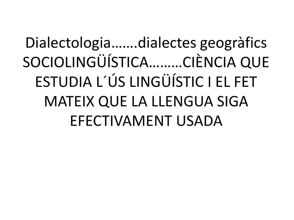 Dialectologia…….dialectes geogràfics SOCIOLINGÜÍSTICA………CIÈNCIA QUE ESTUDIA L´ÚS LINGÜÍSTIC I EL FET MATEIX QUE LA LLENGUA SIGA EFECTIVAMENT USADA