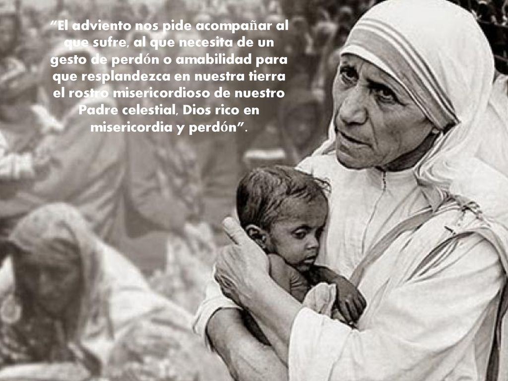 El adviento nos pide acompañar al que sufre, al que necesita de un gesto de perdón o amabilidad para que resplandezca en nuestra tierra el rostro misericordioso de nuestro Padre celestial, Dios rico en misericordia y perdón .